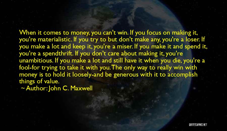 John C. Maxwell Quotes: When It Comes To Money, You Can't Win. If You Focus On Making It, You're Materialistic. If You Try To