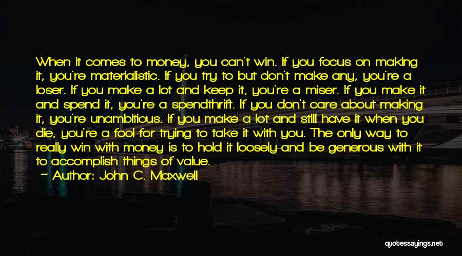 John C. Maxwell Quotes: When It Comes To Money, You Can't Win. If You Focus On Making It, You're Materialistic. If You Try To