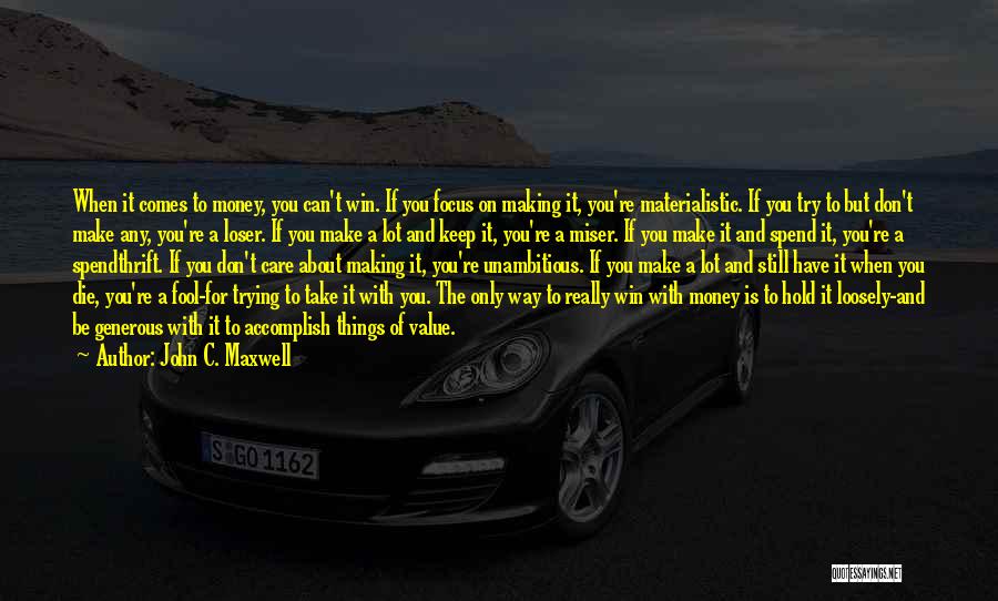 John C. Maxwell Quotes: When It Comes To Money, You Can't Win. If You Focus On Making It, You're Materialistic. If You Try To