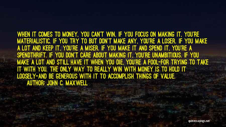 John C. Maxwell Quotes: When It Comes To Money, You Can't Win. If You Focus On Making It, You're Materialistic. If You Try To