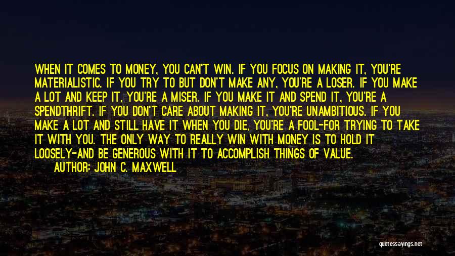 John C. Maxwell Quotes: When It Comes To Money, You Can't Win. If You Focus On Making It, You're Materialistic. If You Try To