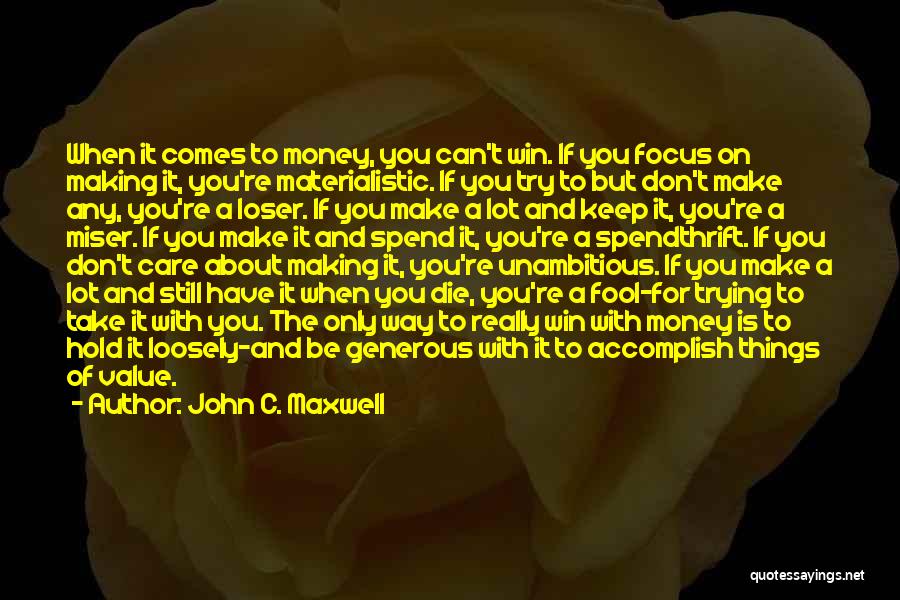 John C. Maxwell Quotes: When It Comes To Money, You Can't Win. If You Focus On Making It, You're Materialistic. If You Try To