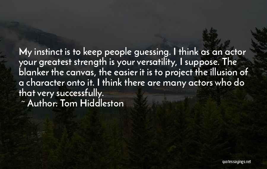 Tom Hiddleston Quotes: My Instinct Is To Keep People Guessing. I Think As An Actor Your Greatest Strength Is Your Versatility, I Suppose.