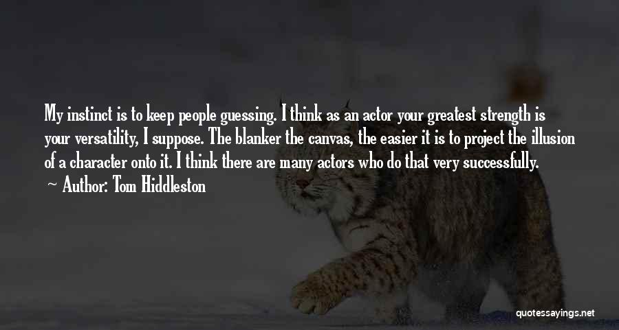 Tom Hiddleston Quotes: My Instinct Is To Keep People Guessing. I Think As An Actor Your Greatest Strength Is Your Versatility, I Suppose.