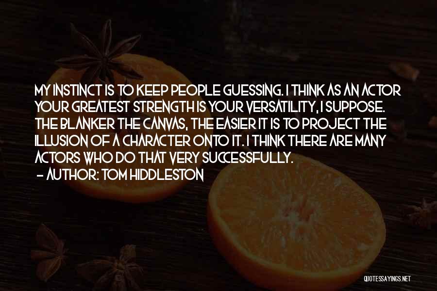 Tom Hiddleston Quotes: My Instinct Is To Keep People Guessing. I Think As An Actor Your Greatest Strength Is Your Versatility, I Suppose.