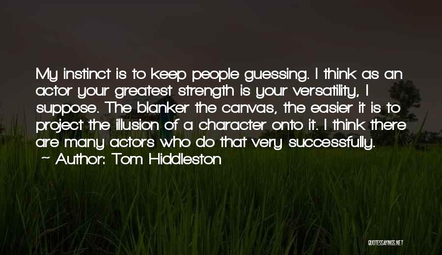 Tom Hiddleston Quotes: My Instinct Is To Keep People Guessing. I Think As An Actor Your Greatest Strength Is Your Versatility, I Suppose.