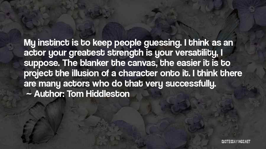 Tom Hiddleston Quotes: My Instinct Is To Keep People Guessing. I Think As An Actor Your Greatest Strength Is Your Versatility, I Suppose.