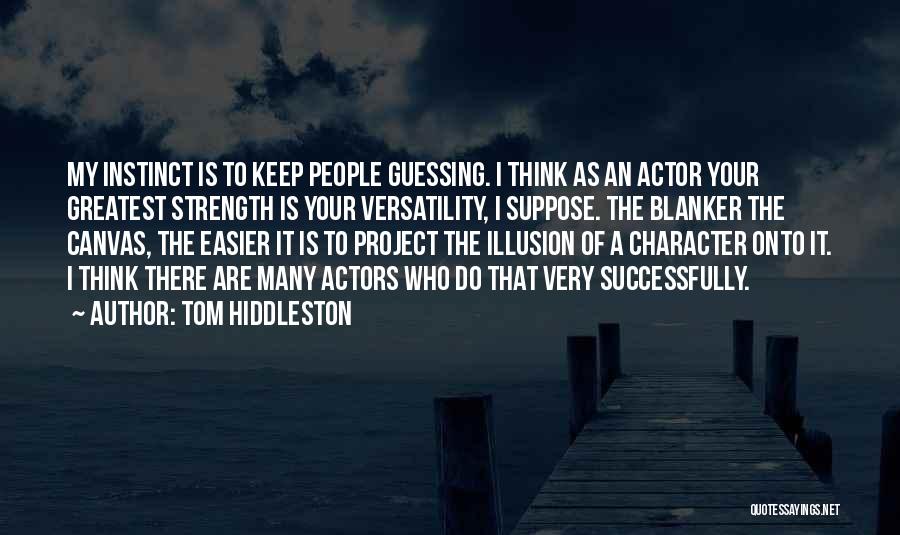 Tom Hiddleston Quotes: My Instinct Is To Keep People Guessing. I Think As An Actor Your Greatest Strength Is Your Versatility, I Suppose.