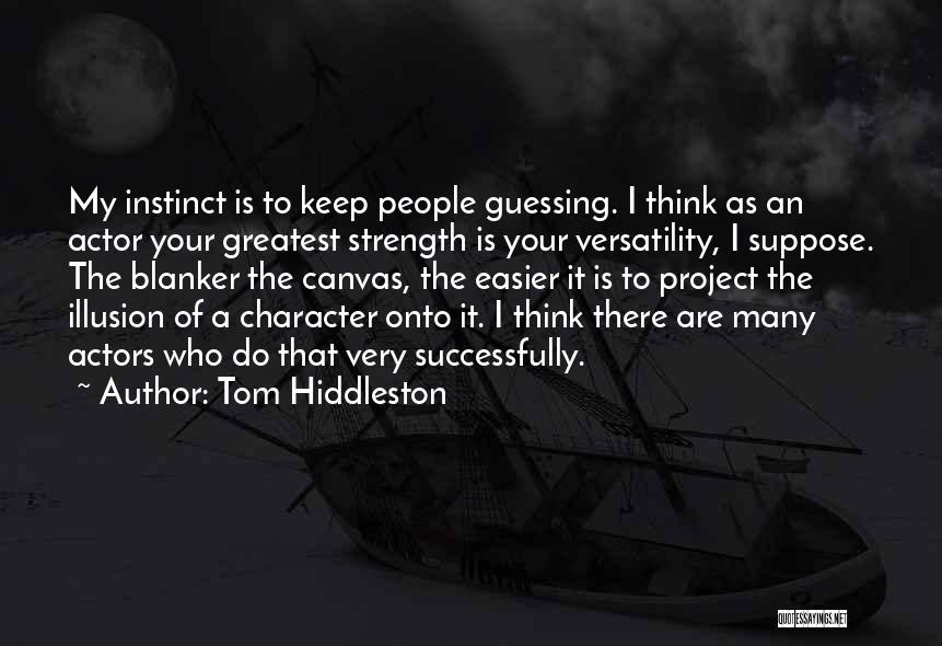 Tom Hiddleston Quotes: My Instinct Is To Keep People Guessing. I Think As An Actor Your Greatest Strength Is Your Versatility, I Suppose.