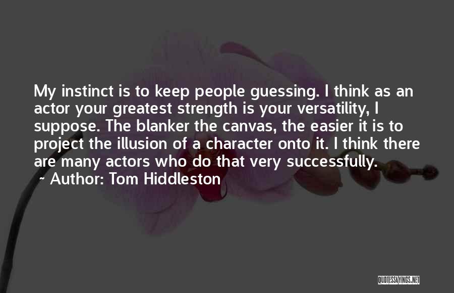Tom Hiddleston Quotes: My Instinct Is To Keep People Guessing. I Think As An Actor Your Greatest Strength Is Your Versatility, I Suppose.