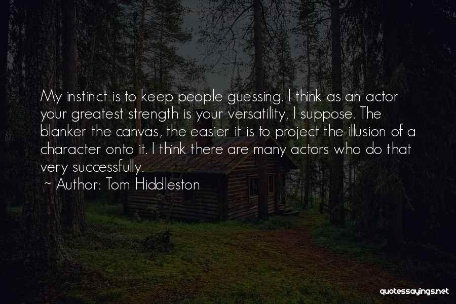 Tom Hiddleston Quotes: My Instinct Is To Keep People Guessing. I Think As An Actor Your Greatest Strength Is Your Versatility, I Suppose.