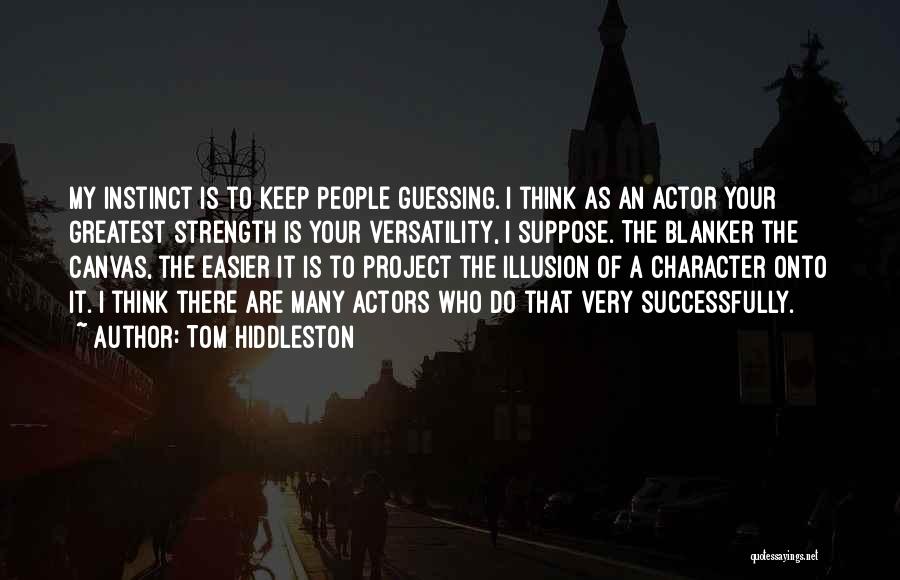 Tom Hiddleston Quotes: My Instinct Is To Keep People Guessing. I Think As An Actor Your Greatest Strength Is Your Versatility, I Suppose.