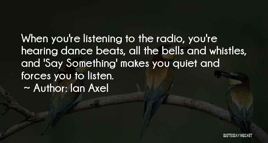 Ian Axel Quotes: When You're Listening To The Radio, You're Hearing Dance Beats, All The Bells And Whistles, And 'say Something' Makes You