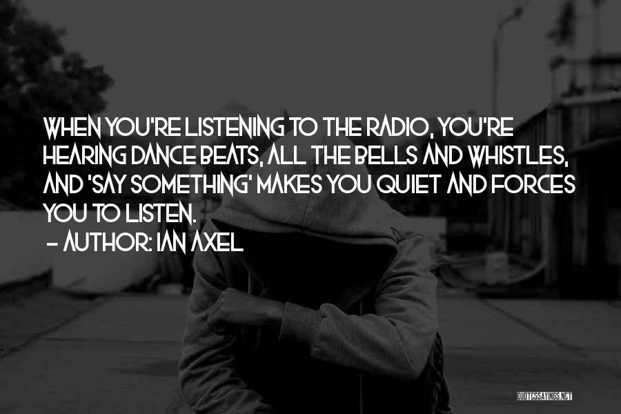 Ian Axel Quotes: When You're Listening To The Radio, You're Hearing Dance Beats, All The Bells And Whistles, And 'say Something' Makes You