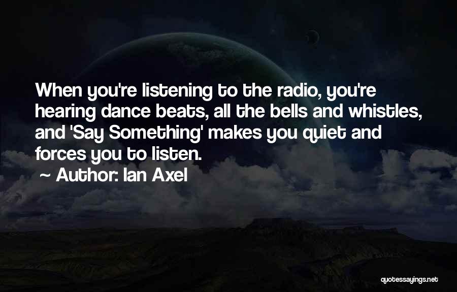 Ian Axel Quotes: When You're Listening To The Radio, You're Hearing Dance Beats, All The Bells And Whistles, And 'say Something' Makes You