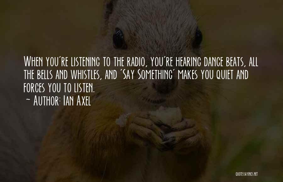 Ian Axel Quotes: When You're Listening To The Radio, You're Hearing Dance Beats, All The Bells And Whistles, And 'say Something' Makes You