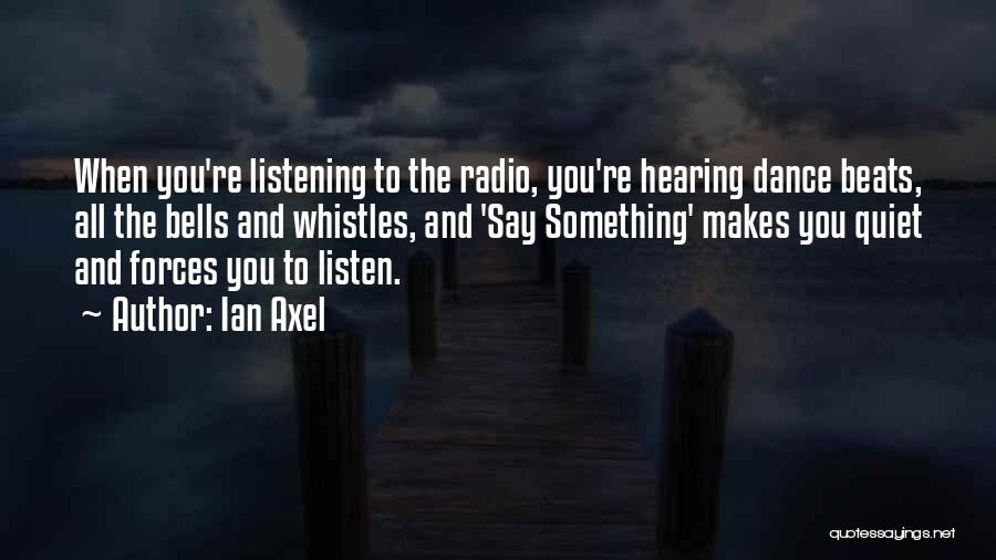 Ian Axel Quotes: When You're Listening To The Radio, You're Hearing Dance Beats, All The Bells And Whistles, And 'say Something' Makes You