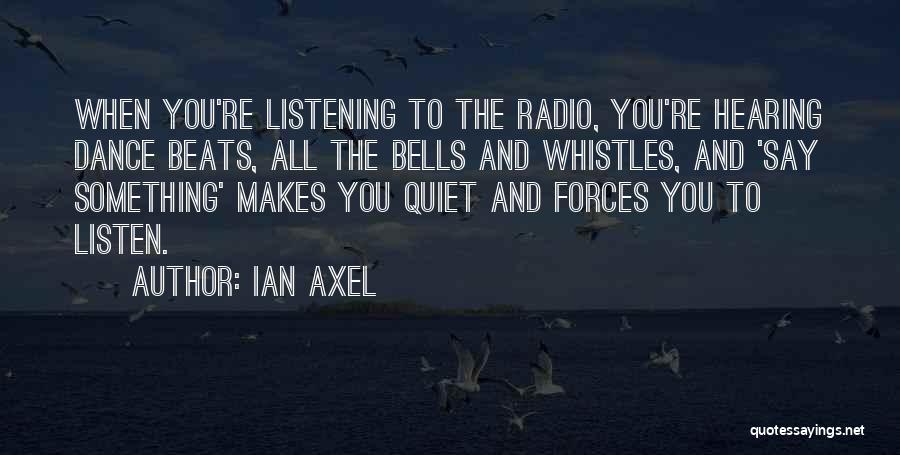 Ian Axel Quotes: When You're Listening To The Radio, You're Hearing Dance Beats, All The Bells And Whistles, And 'say Something' Makes You