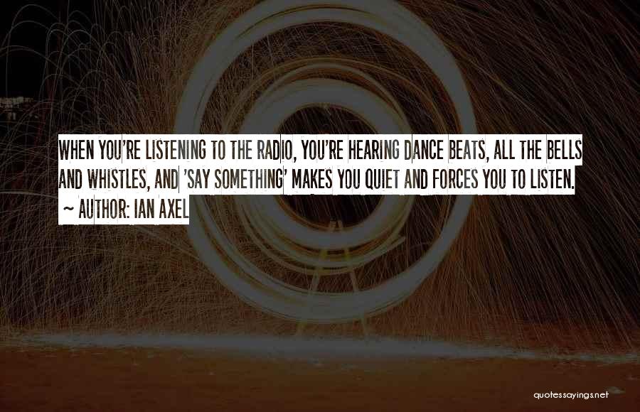 Ian Axel Quotes: When You're Listening To The Radio, You're Hearing Dance Beats, All The Bells And Whistles, And 'say Something' Makes You