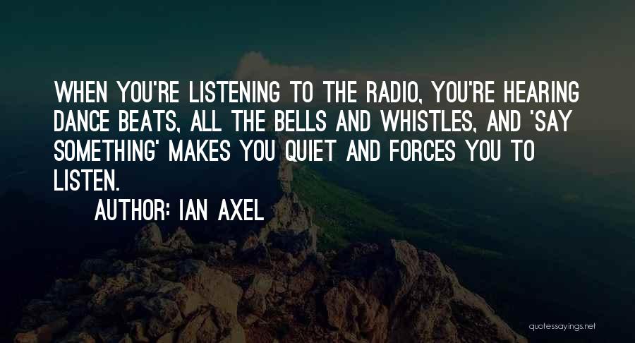 Ian Axel Quotes: When You're Listening To The Radio, You're Hearing Dance Beats, All The Bells And Whistles, And 'say Something' Makes You