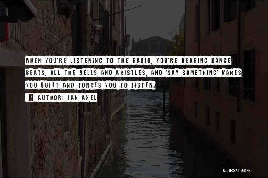 Ian Axel Quotes: When You're Listening To The Radio, You're Hearing Dance Beats, All The Bells And Whistles, And 'say Something' Makes You