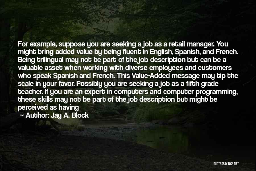 Jay A. Block Quotes: For Example, Suppose You Are Seeking A Job As A Retail Manager. You Might Bring Added Value By Being Fluent