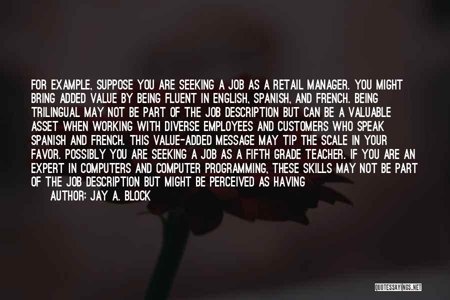 Jay A. Block Quotes: For Example, Suppose You Are Seeking A Job As A Retail Manager. You Might Bring Added Value By Being Fluent