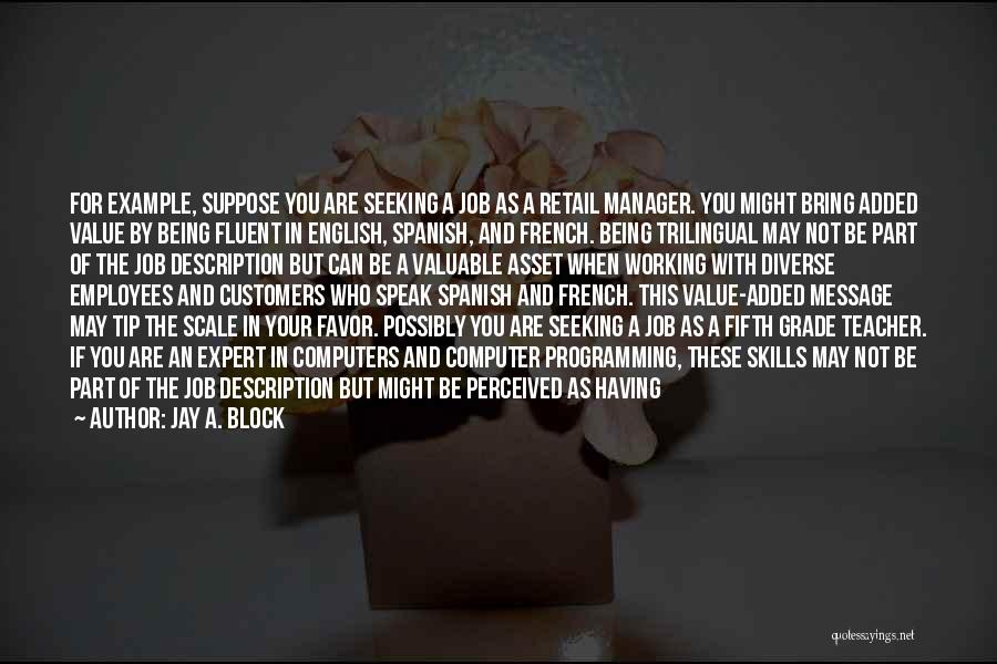 Jay A. Block Quotes: For Example, Suppose You Are Seeking A Job As A Retail Manager. You Might Bring Added Value By Being Fluent