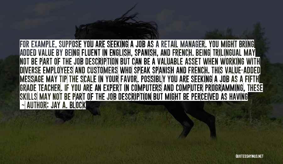 Jay A. Block Quotes: For Example, Suppose You Are Seeking A Job As A Retail Manager. You Might Bring Added Value By Being Fluent