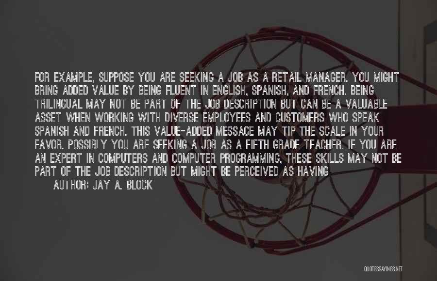 Jay A. Block Quotes: For Example, Suppose You Are Seeking A Job As A Retail Manager. You Might Bring Added Value By Being Fluent