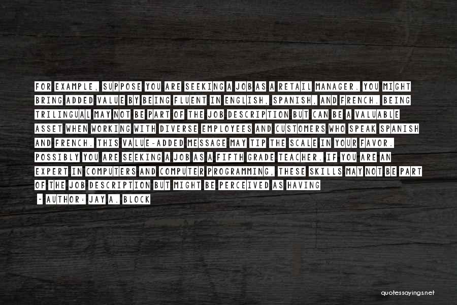 Jay A. Block Quotes: For Example, Suppose You Are Seeking A Job As A Retail Manager. You Might Bring Added Value By Being Fluent