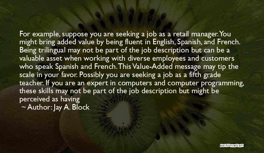 Jay A. Block Quotes: For Example, Suppose You Are Seeking A Job As A Retail Manager. You Might Bring Added Value By Being Fluent