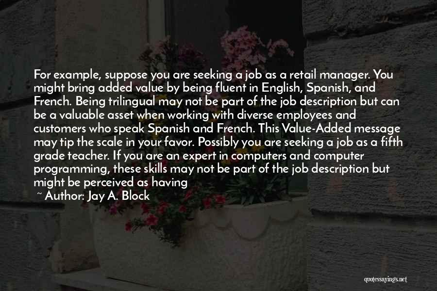 Jay A. Block Quotes: For Example, Suppose You Are Seeking A Job As A Retail Manager. You Might Bring Added Value By Being Fluent