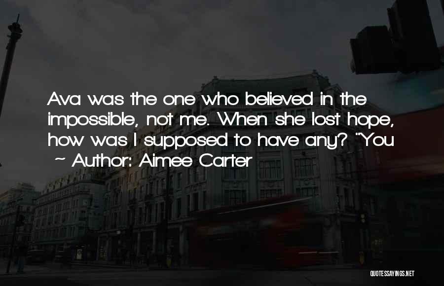 Aimee Carter Quotes: Ava Was The One Who Believed In The Impossible, Not Me. When She Lost Hope, How Was I Supposed To