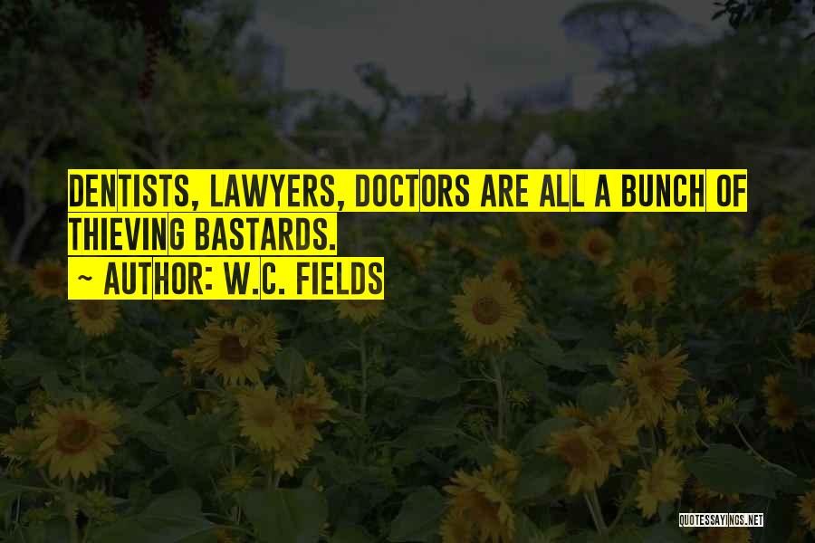 W.C. Fields Quotes: Dentists, Lawyers, Doctors Are All A Bunch Of Thieving Bastards.
