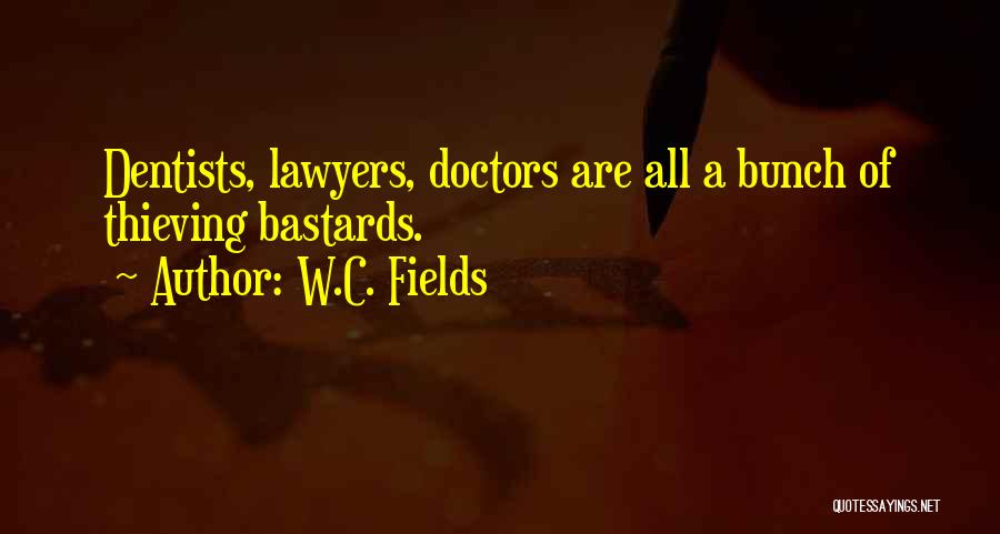 W.C. Fields Quotes: Dentists, Lawyers, Doctors Are All A Bunch Of Thieving Bastards.