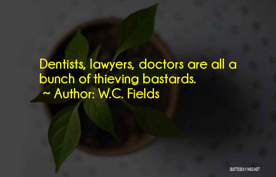 W.C. Fields Quotes: Dentists, Lawyers, Doctors Are All A Bunch Of Thieving Bastards.