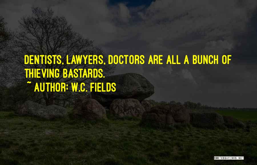 W.C. Fields Quotes: Dentists, Lawyers, Doctors Are All A Bunch Of Thieving Bastards.