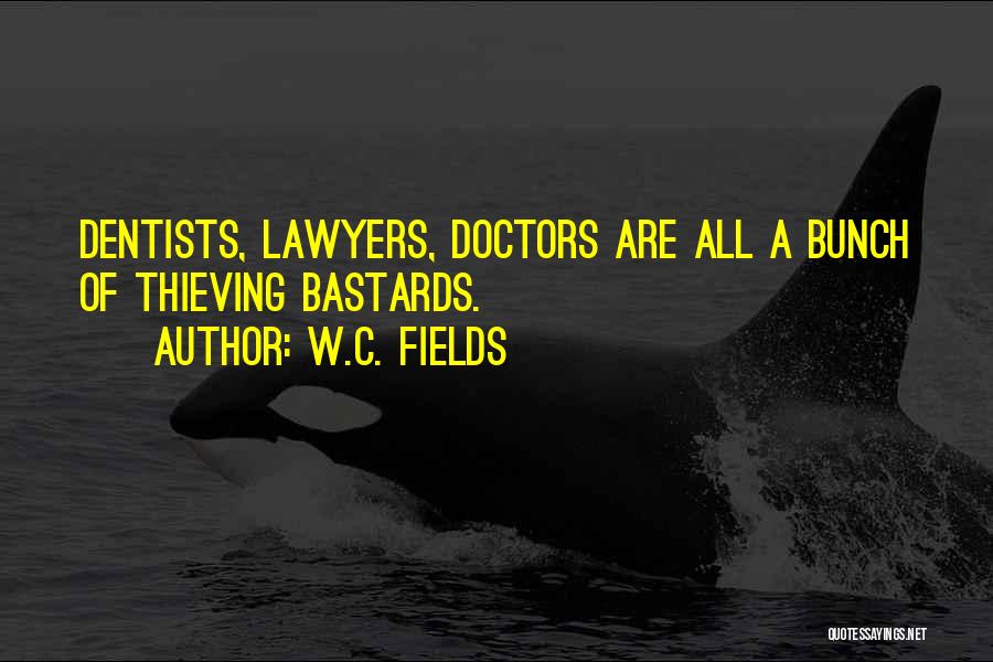 W.C. Fields Quotes: Dentists, Lawyers, Doctors Are All A Bunch Of Thieving Bastards.