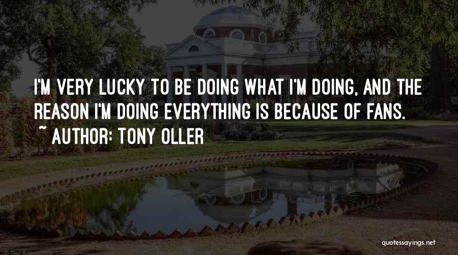 Tony Oller Quotes: I'm Very Lucky To Be Doing What I'm Doing, And The Reason I'm Doing Everything Is Because Of Fans.