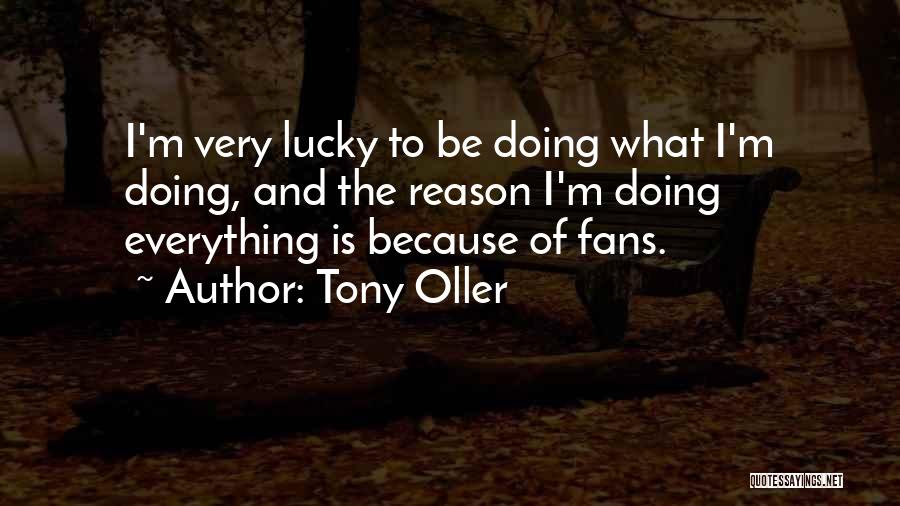 Tony Oller Quotes: I'm Very Lucky To Be Doing What I'm Doing, And The Reason I'm Doing Everything Is Because Of Fans.