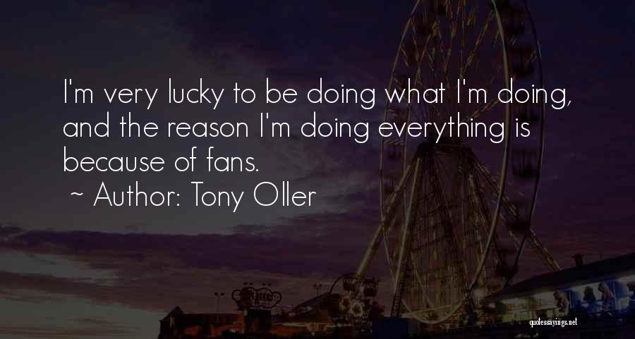 Tony Oller Quotes: I'm Very Lucky To Be Doing What I'm Doing, And The Reason I'm Doing Everything Is Because Of Fans.