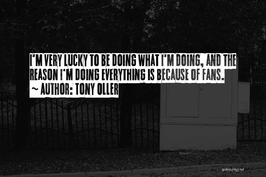 Tony Oller Quotes: I'm Very Lucky To Be Doing What I'm Doing, And The Reason I'm Doing Everything Is Because Of Fans.