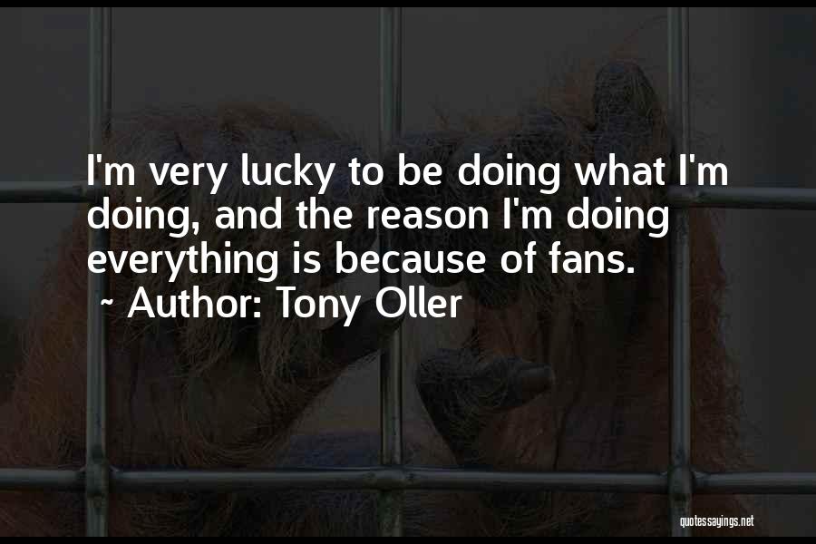 Tony Oller Quotes: I'm Very Lucky To Be Doing What I'm Doing, And The Reason I'm Doing Everything Is Because Of Fans.