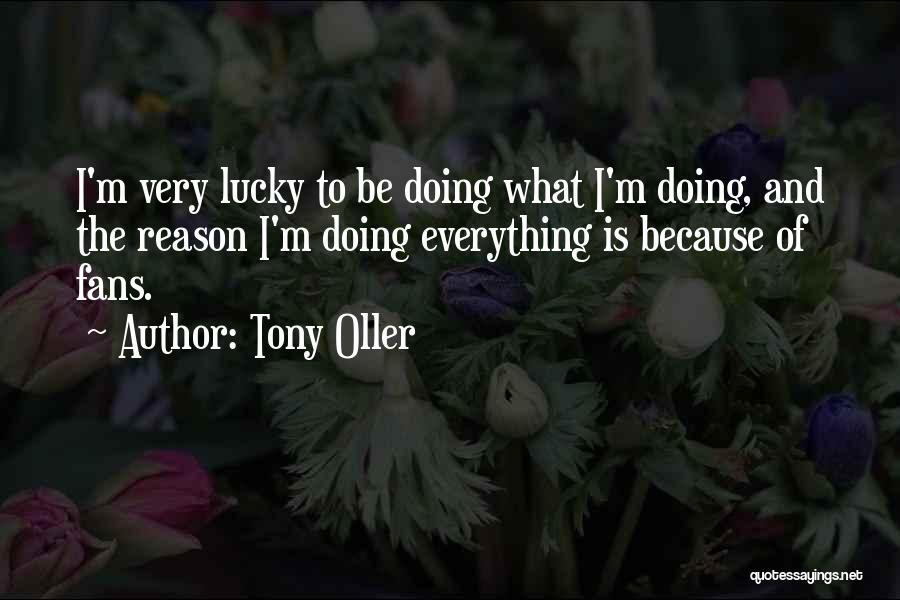 Tony Oller Quotes: I'm Very Lucky To Be Doing What I'm Doing, And The Reason I'm Doing Everything Is Because Of Fans.
