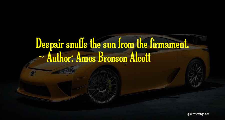 Amos Bronson Alcott Quotes: Despair Snuffs The Sun From The Firmament.