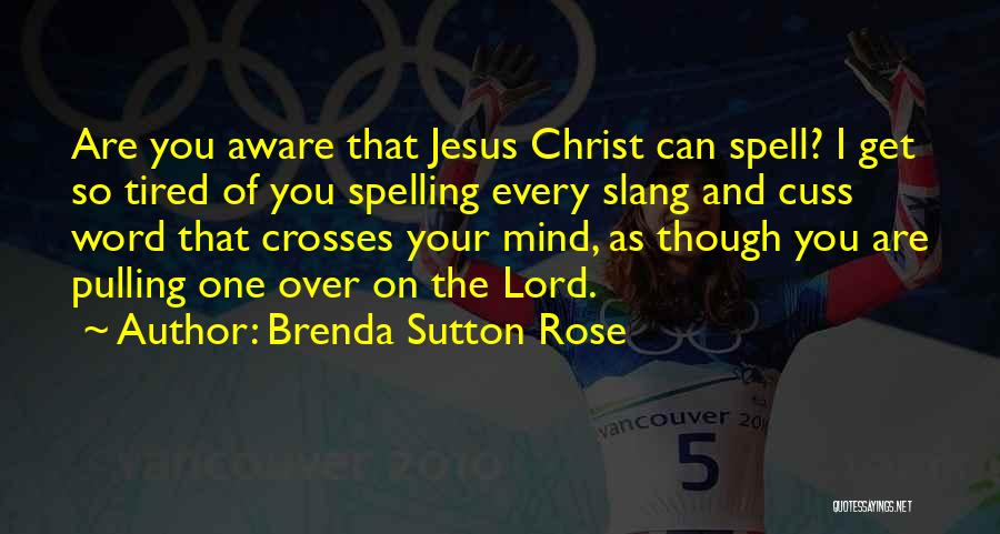 Brenda Sutton Rose Quotes: Are You Aware That Jesus Christ Can Spell? I Get So Tired Of You Spelling Every Slang And Cuss Word