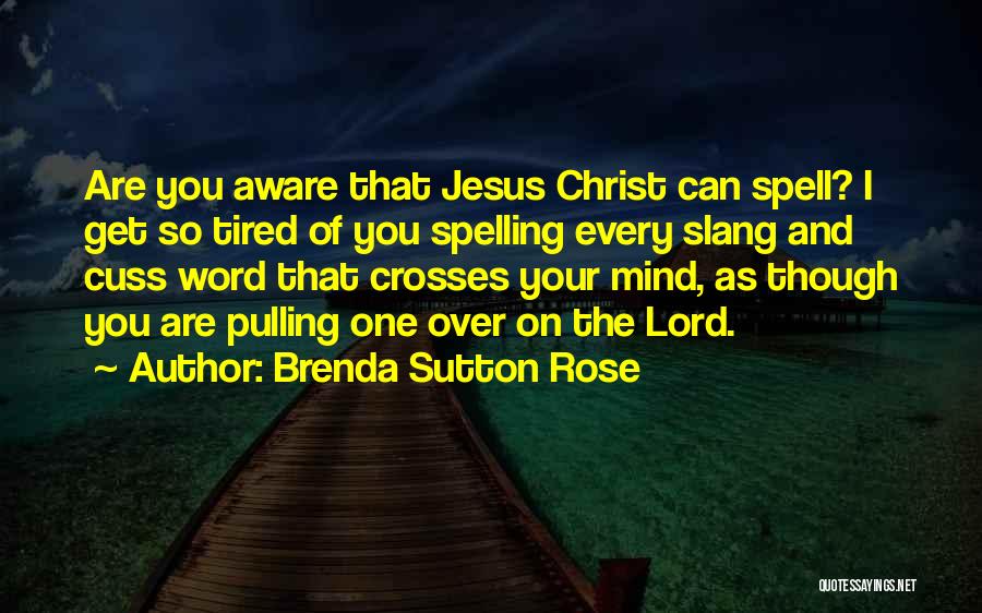 Brenda Sutton Rose Quotes: Are You Aware That Jesus Christ Can Spell? I Get So Tired Of You Spelling Every Slang And Cuss Word