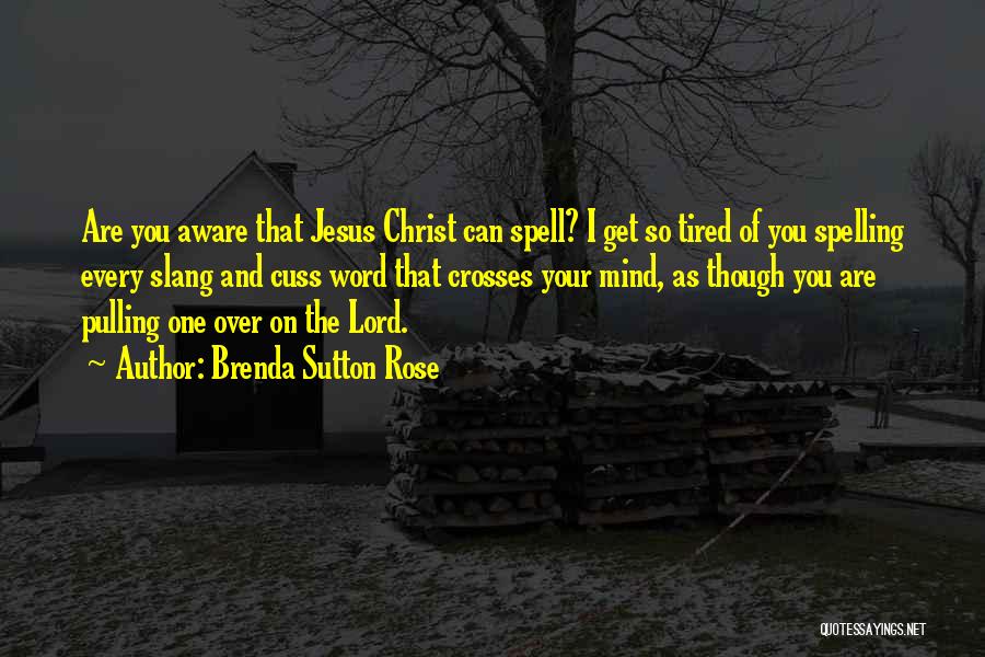 Brenda Sutton Rose Quotes: Are You Aware That Jesus Christ Can Spell? I Get So Tired Of You Spelling Every Slang And Cuss Word