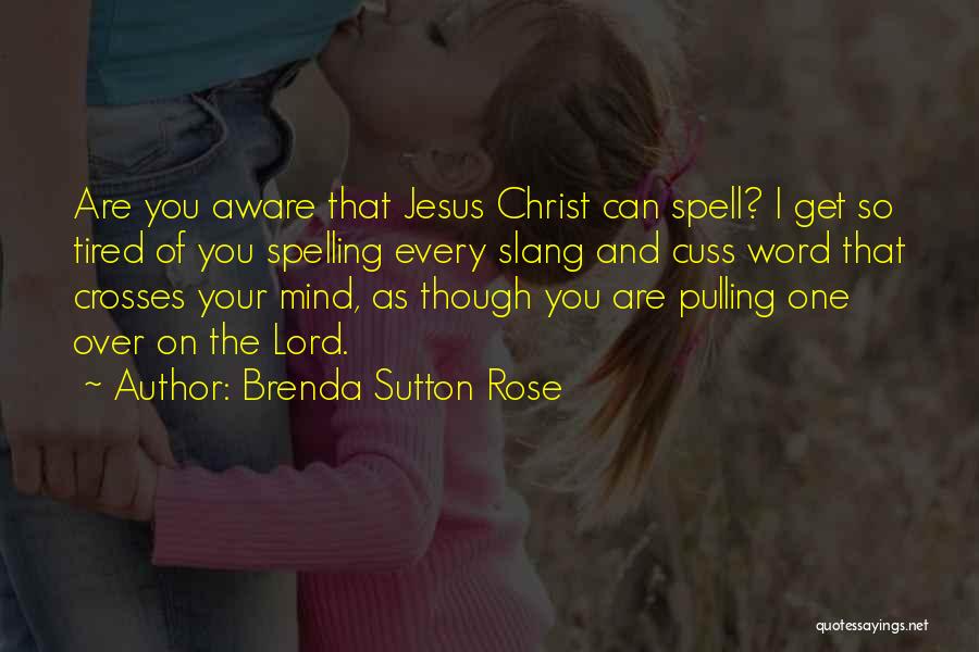 Brenda Sutton Rose Quotes: Are You Aware That Jesus Christ Can Spell? I Get So Tired Of You Spelling Every Slang And Cuss Word